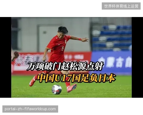 日本U17虽败犹荣展现新星潜力，青年军储备为国家队提供新血